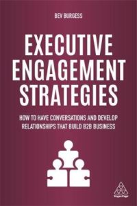 Executive Engagement Strategies – how to have conversations and develop relationships that build B2B relationships by Bev Burgess