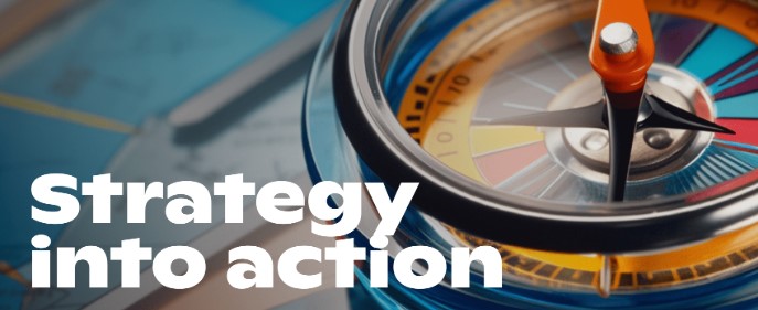 Be more strategic – Strategy into Action (Strategy Implementation)